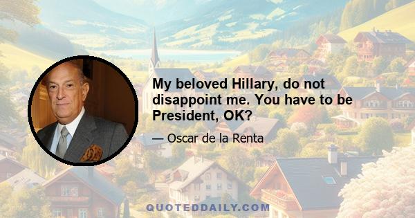 My beloved Hillary, do not disappoint me. You have to be President, OK?