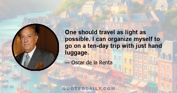 One should travel as light as possible. I can organize myself to go on a ten-day trip with just hand luggage.