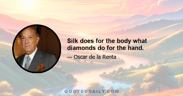 Silk does for the body what diamonds do for the hand.