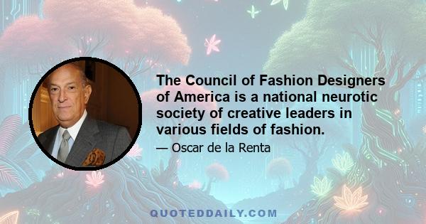 The Council of Fashion Designers of America is a national neurotic society of creative leaders in various fields of fashion.