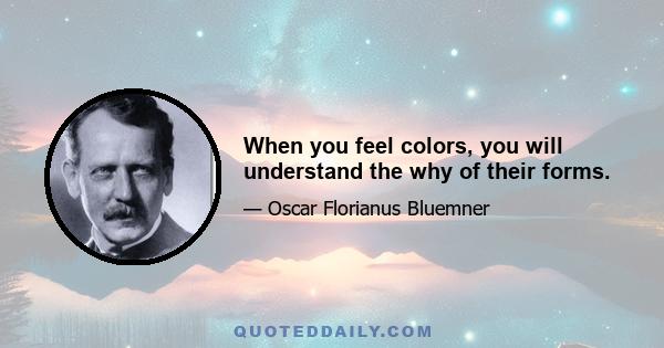 When you feel colors, you will understand the why of their forms.