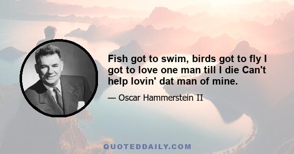 Fish got to swim, birds got to fly I got to love one man till I die Can't help lovin' dat man of mine.