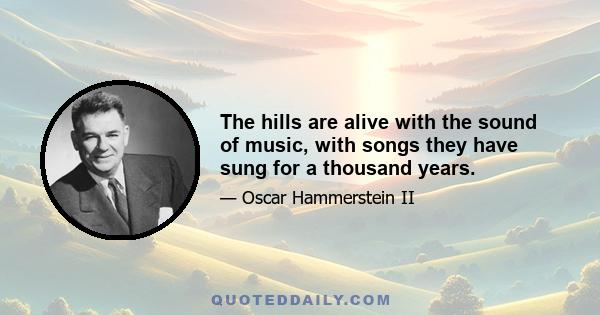 The hills are alive with the sound of music, with songs they have sung for a thousand years.