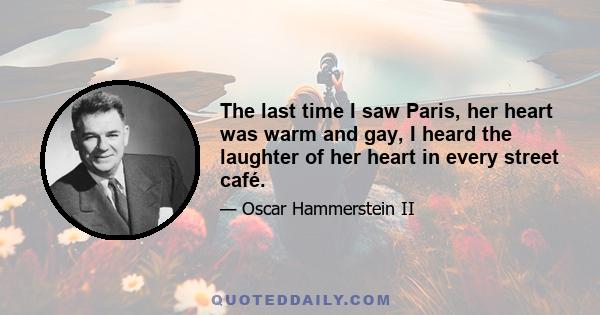 The last time I saw Paris, her heart was warm and gay, I heard the laughter of her heart in every street café.