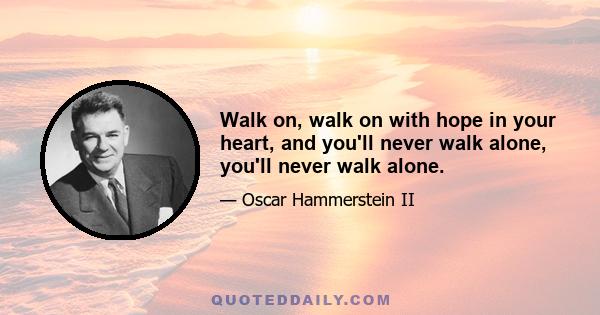 Walk on, walk on with hope in your heart, and you'll never walk alone, you'll never walk alone.