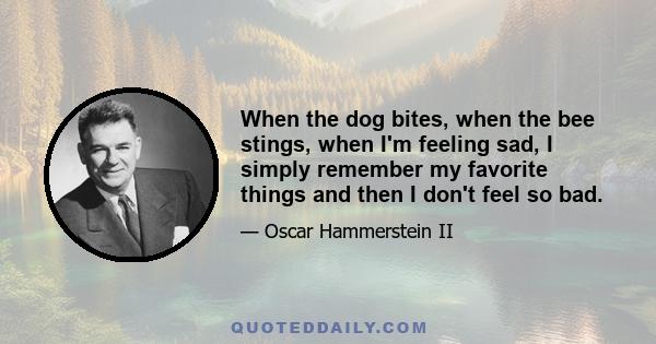 When the dog bites, when the bee stings, when I'm feeling sad, I simply remember my favorite things and then I don't feel so bad.