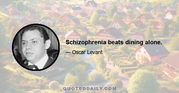 Schizophrenia beats dining alone.