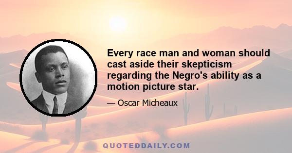 Every race man and woman should cast aside their skepticism regarding the Negro's ability as a motion picture star.