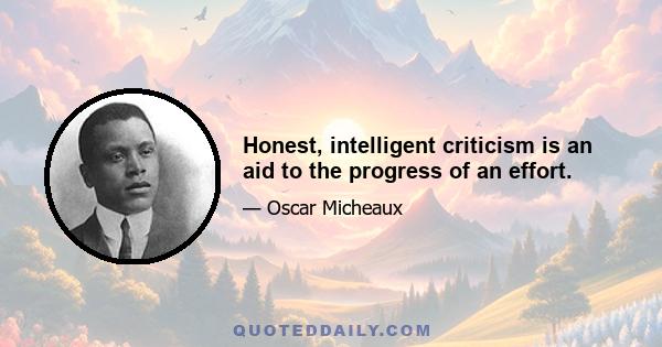 Honest, intelligent criticism is an aid to the progress of an effort.