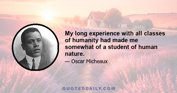 My long experience with all classes of humanity had made me somewhat of a student of human nature.