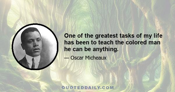 One of the greatest tasks of my life has been to teach the colored man he can be anything.