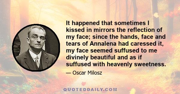 It happened that sometimes I kissed in mirrors the reflection of my face; since the hands, face and tears of Annalena had caressed it, my face seemed suffused to me divinely beautiful and as if suffused with heavenly