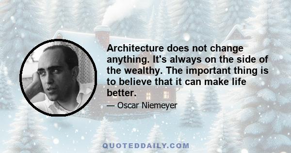 Architecture does not change anything. It's always on the side of the wealthy. The important thing is to believe that it can make life better.