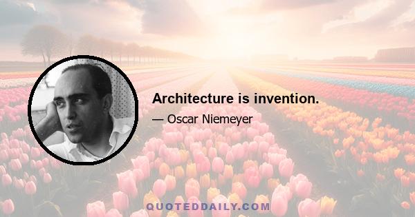 Architecture is invention.