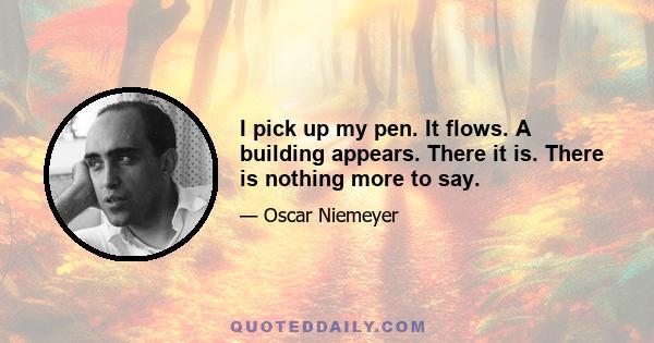 I pick up my pen. It flows. A building appears. There it is. There is nothing more to say.