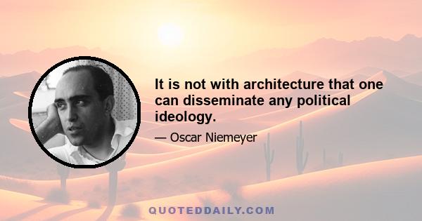 It is not with architecture that one can disseminate any political ideology.