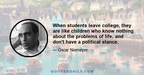 When students leave college, they are like children who know nothing about the problems of life, and don't have a political stance.