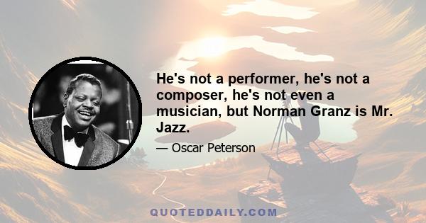 He's not a performer, he's not a composer, he's not even a musician, but Norman Granz is Mr. Jazz.