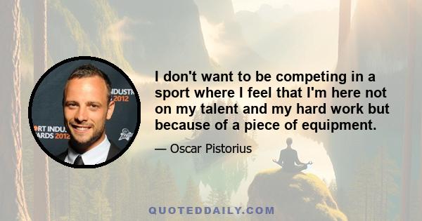 I don't want to be competing in a sport where I feel that I'm here not on my talent and my hard work but because of a piece of equipment.