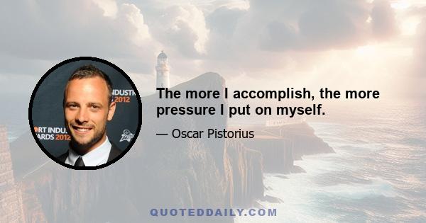 The more I accomplish, the more pressure I put on myself.