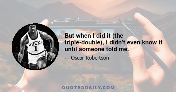 But when I did it (the triple-double), I didn't even know it until someone told me.