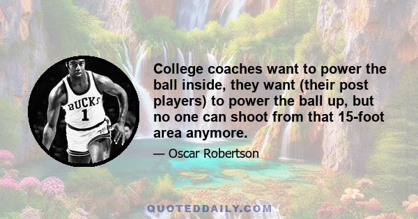 College coaches want to power the ball inside, they want (their post players) to power the ball up, but no one can shoot from that 15-foot area anymore.