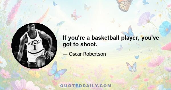 If you're a basketball player, you've got to shoot.