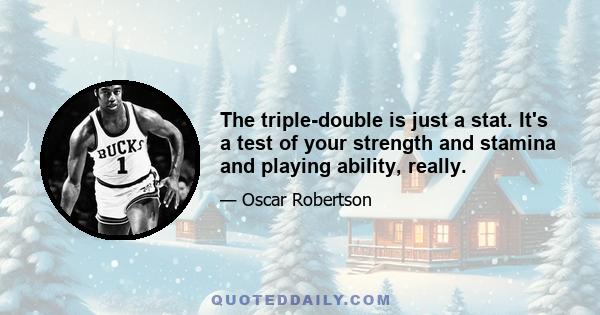 The triple-double is just a stat. It's a test of your strength and stamina and playing ability, really.