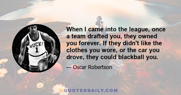 When I came into the league, once a team drafted you, they owned you forever. If they didn't like the clothes you wore, or the car you drove, they could blackball you.