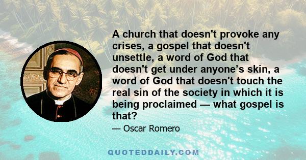 A church that doesn't provoke any crises, a gospel that doesn't unsettle, a word of God that doesn't get under anyone’s skin, a word of God that doesn't touch the real sin of the society in which it is being