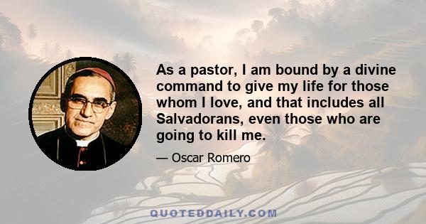 As a pastor, I am bound by a divine command to give my life for those whom I love, and that includes all Salvadorans, even those who are going to kill me.