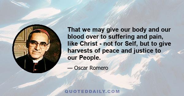 That we may give our body and our blood over to suffering and pain, like Christ - not for Self, but to give harvests of peace and justice to our People.