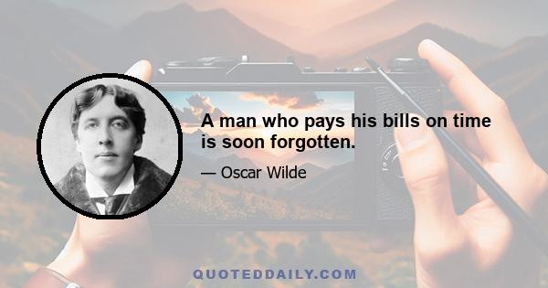 A man who pays his bills on time is soon forgotten.