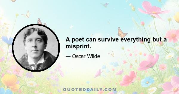 A poet can survive everything but a misprint.