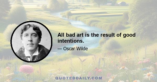 All bad art is the result of good intentions.