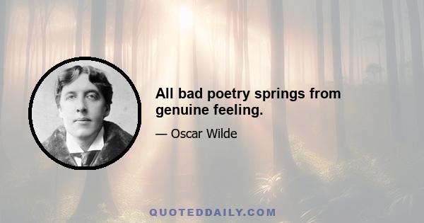 All bad poetry springs from genuine feeling.