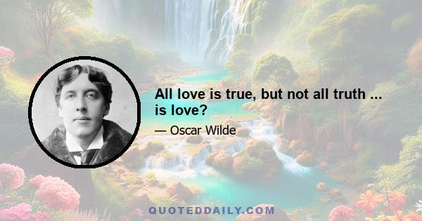 All love is true, but not all truth ... is love?