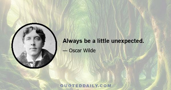 Always be a little unexpected.