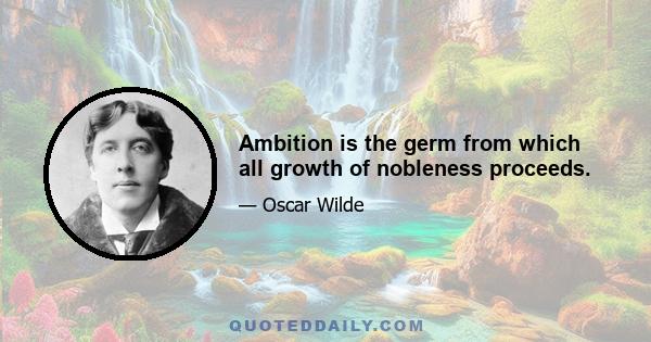 Ambition is the germ from which all growth of nobleness proceeds.