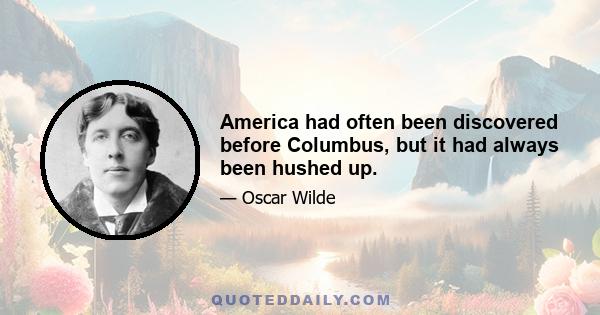 America had often been discovered before Columbus, but it had always been hushed up.