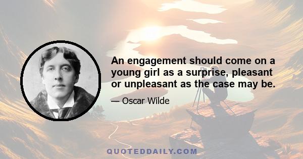 An engagement should come on a young girl as a surprise, pleasant or unpleasant as the case may be.