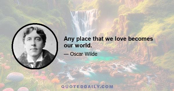 Any place that we love becomes our world.