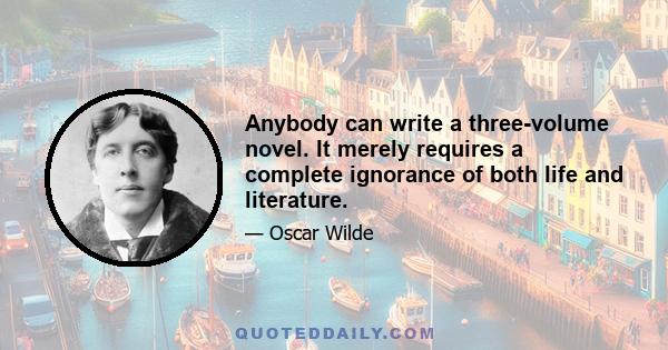 Anybody can write a three-volume novel. It merely requires a complete ignorance of both life and literature.