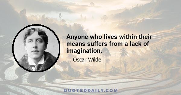 Anyone who lives within their means suffers from a lack of imagination.