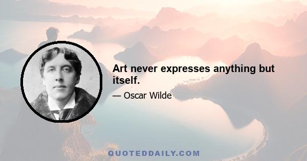 Art never expresses anything but itself.