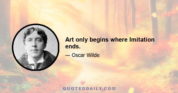 Art only begins where Imitation ends.