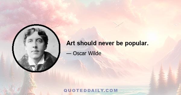 Art should never be popular.