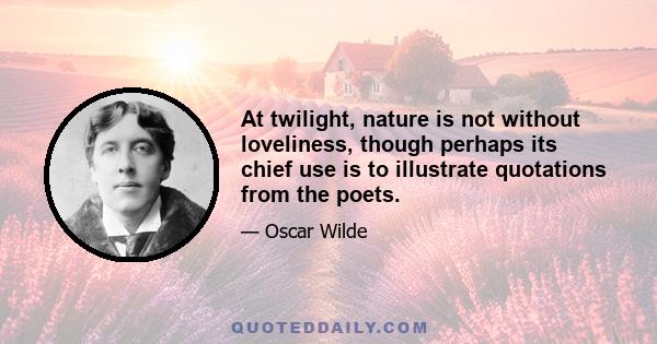 At twilight, nature is not without loveliness, though perhaps its chief use is to illustrate quotations from the poets.