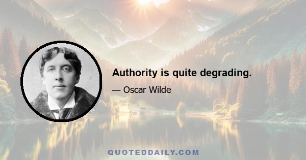 Authority is quite degrading.