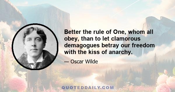 Better the rule of One, whom all obey, than to let clamorous demagogues betray our freedom with the kiss of anarchy.